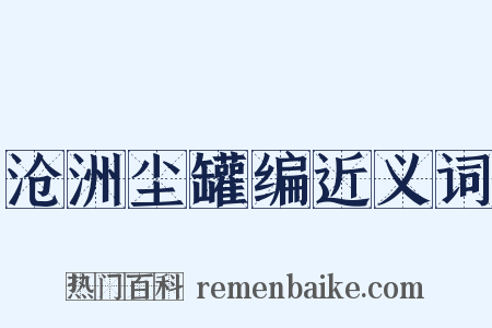 沧洲尘罐编近义词是什么意思的图片